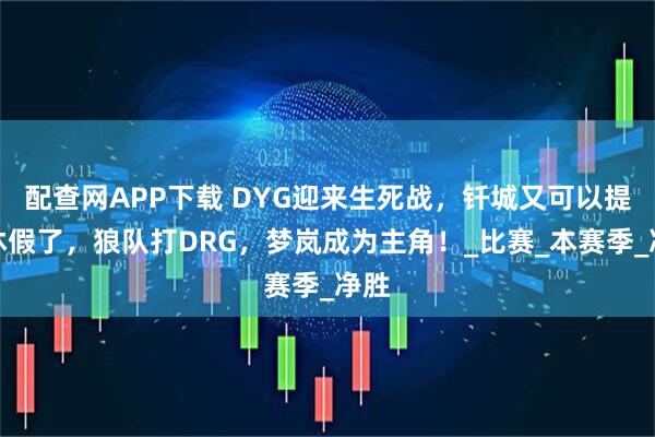 配查网APP下载 DYG迎来生死战，钎城又可以提前休假了，狼队打DRG，梦岚成为主角！_比赛_本赛季_净胜