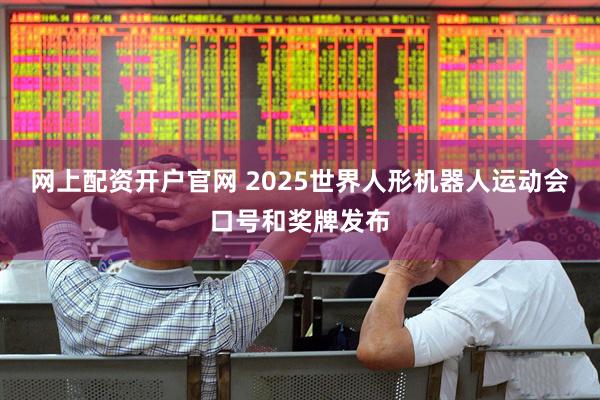 网上配资开户官网 2025世界人形机器人运动会口号和奖牌发布