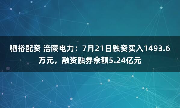 驷裕配资 涪陵电力：7月21日融资买入1493.6万元，融资融券余额5.24亿元