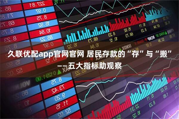 久联优配app官网官网 居民存款的“存”与“搬”——五大指标助观察