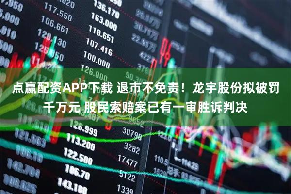 点赢配资APP下载 退市不免责！龙宇股份拟被罚千万元 股民索赔案已有一审胜诉判决