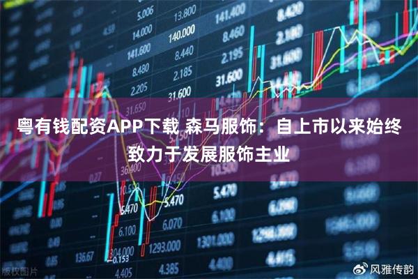 粤有钱配资APP下载 森马服饰：自上市以来始终致力于发展服饰主业