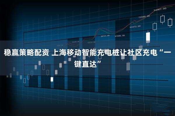 稳赢策略配资 上海移动智能充电桩让社区充电“一键直达”