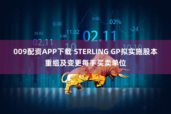 009配资APP下载 STERLING GP拟实施股本重组及变更每手买卖单位