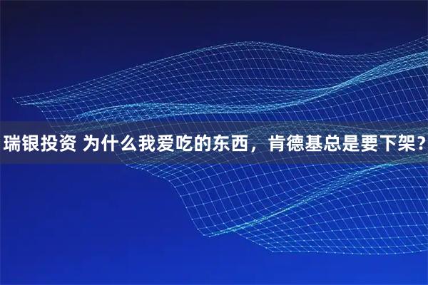 瑞银投资 为什么我爱吃的东西，肯德基总是要下架？